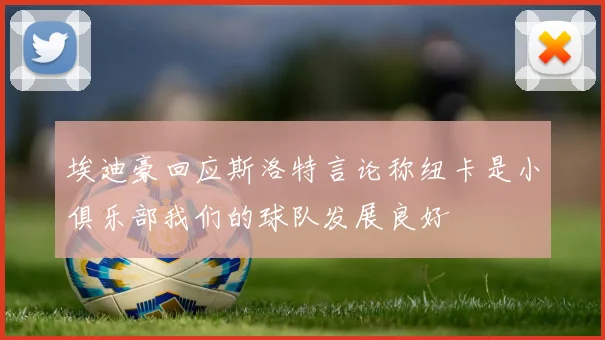 埃迪豪回应斯洛特言论称纽卡是小俱乐部我们的球队发展良好