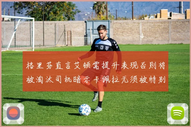格里芬直言艾顿需提升表现否则将被淘汰司机暗示卡佩拉无须被特别提及