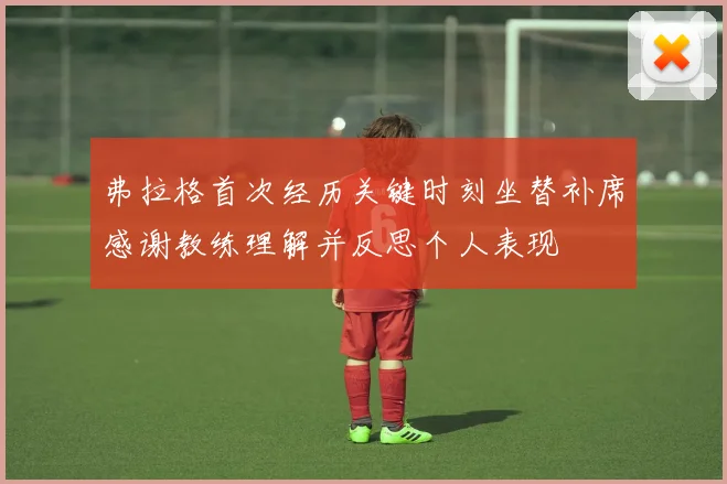 弗拉格首次经历关键时刻坐替补席感谢教练理解并反思个人表现