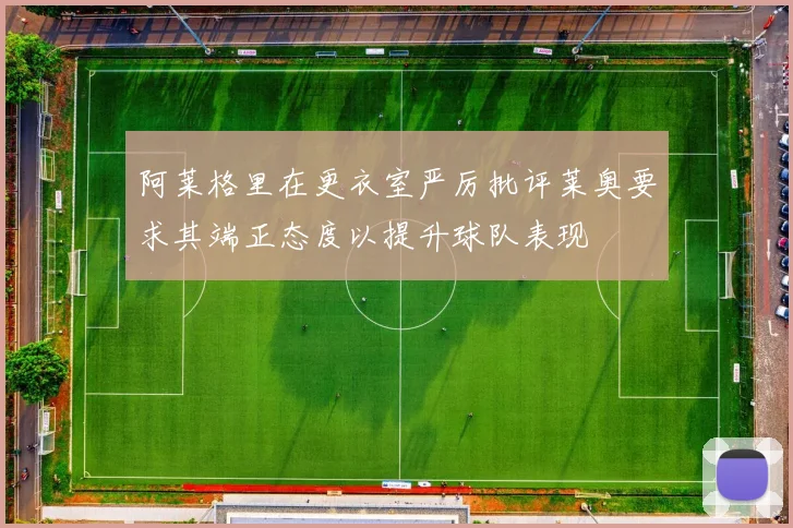 阿莱格里在更衣室严厉批评莱奥要求其端正态度以提升球队表现