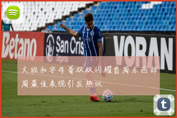 文班和字母哥双双闪耀首周东西部周最佳表现引发热议