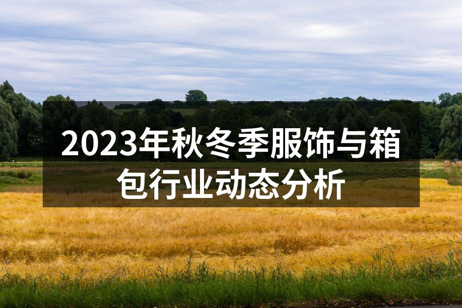 2023年秋冬季服饰与箱包行业动态分析